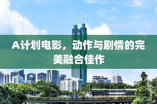 A計劃電影，動作與劇情的完美融合佳作