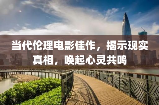 當(dāng)代倫理電影佳作，揭示現(xiàn)實真相，喚起心靈共鳴