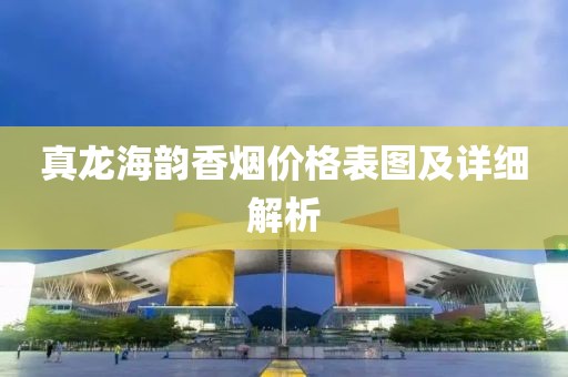 真龍海韻香煙價(jià)格表圖及詳細(xì)解析