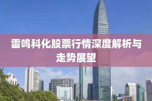 雷鳴科化股票行情深度解析與走勢展望