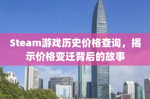 Steam游戲歷史價格查詢，揭示價格變遷背后的故事