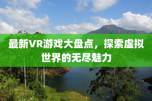 最新VR游戲大盤點(diǎn)，探索虛擬世界的無盡魅力