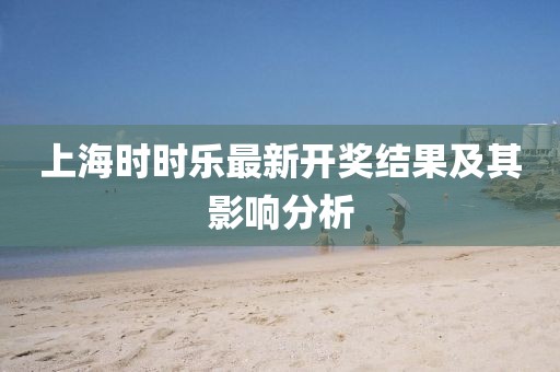 上海時(shí)時(shí)樂(lè)最新開(kāi)獎(jiǎng)結(jié)果及其影響分析