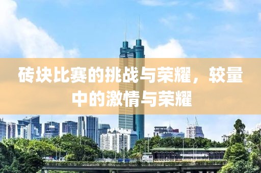 磚塊比賽的挑戰(zhàn)與榮耀，較量中的激情與榮耀