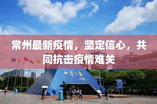 常州最新疫情，堅(jiān)定信心，共同抗擊疫情難關(guān)