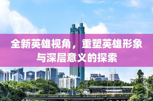 全新英雄視角，重塑英雄形象與深層意義的探索