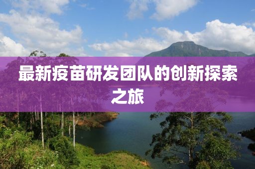 最新疫苗研發(fā)團(tuán)隊(duì)的創(chuàng)新探索之旅