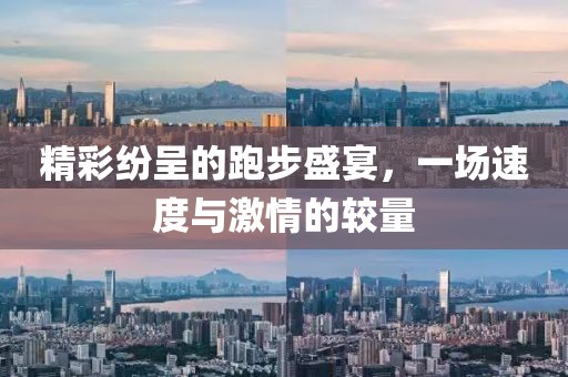 精彩紛呈的跑步盛宴，一場(chǎng)速度與激情的較量