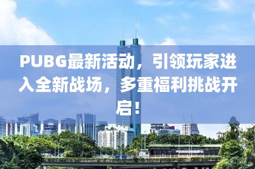PUBG最新活動(dòng)，引領(lǐng)玩家進(jìn)入全新戰(zhàn)場(chǎng)，多重福利挑戰(zhàn)開(kāi)啟！