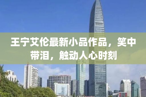 王寧艾倫最新小品作品，笑中帶淚，觸動(dòng)人心時(shí)刻