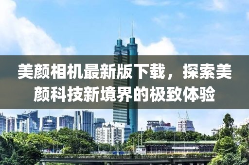 美顏相機(jī)最新版下載，探索美顏科技新境界的極致體驗(yàn)