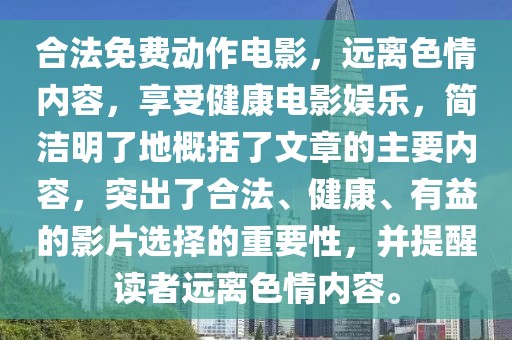合法免費(fèi)動(dòng)作電影，遠(yuǎn)離色情內(nèi)容，享受健康電影娛樂，簡(jiǎn)潔明了地概括了文章的主要內(nèi)容，突出了合法、健康、有益的影片選擇的重要性，并提醒讀者遠(yuǎn)離色情內(nèi)容。