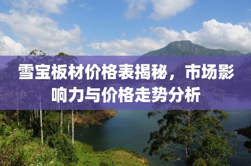 雪寶板材價(jià)格表揭秘，市場(chǎng)影響力與價(jià)格走勢(shì)分析