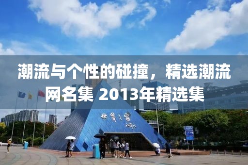 潮流與個(gè)性的碰撞，精選潮流網(wǎng)名集 2013年精選集