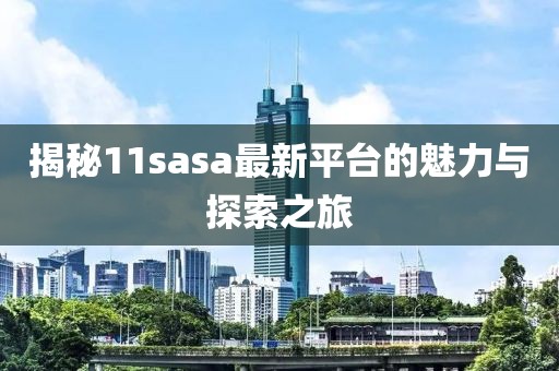 揭秘11sasa最新平臺的魅力與探索之旅