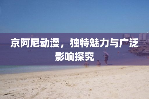 京阿尼動漫，獨特魅力與廣泛影響探究