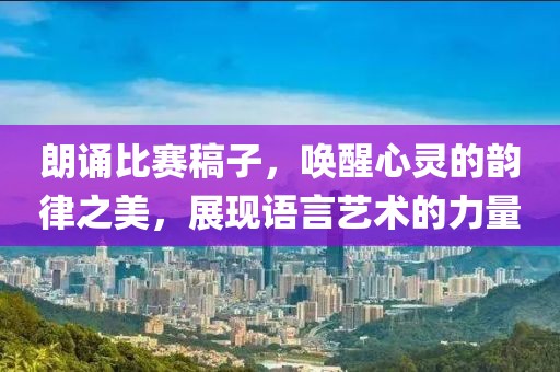 朗誦比賽稿子，喚醒心靈的韻律之美，展現(xiàn)語言藝術(shù)的力量