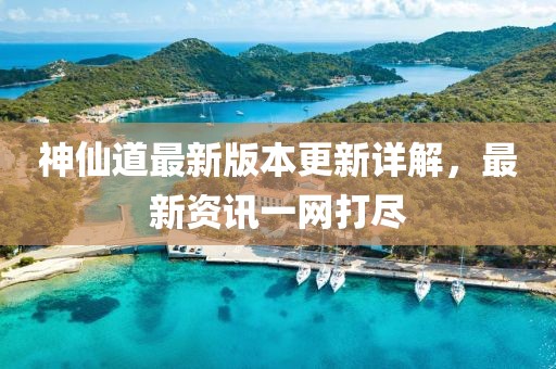 神仙道最新版本更新詳解，最新資訊一網(wǎng)打盡