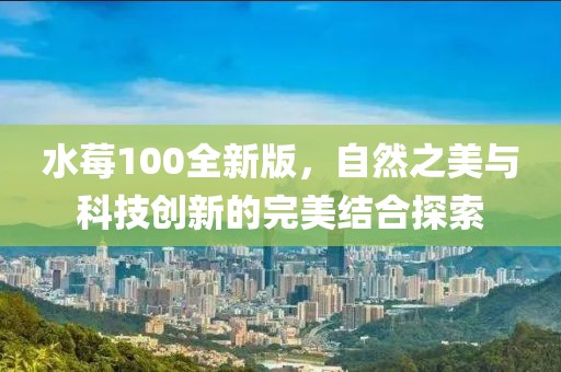 水莓100全新版，自然之美與科技創(chuàng)新的完美結(jié)合探索