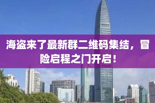 海盜來了最新群二維碼集結(jié)，冒險啟程之門開啟！