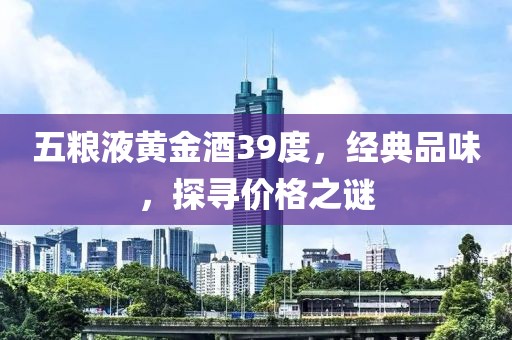 五糧液黃金酒39度，經(jīng)典品味，探尋價(jià)格之謎