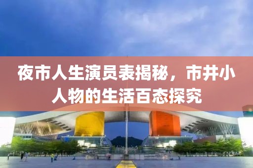 夜市人生演員表揭秘，市井小人物的生活百態(tài)探究