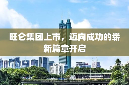 旺侖集團(tuán)上市，邁向成功的嶄新篇章開啟