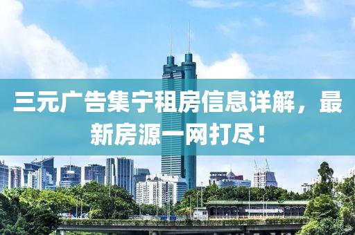三元廣告集寧租房信息詳解，最新房源一網(wǎng)打盡！