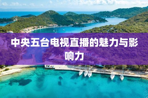 中央五臺(tái)電視直播的魅力與影響力