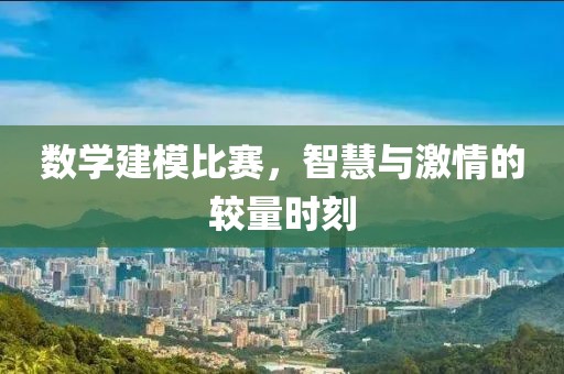數(shù)學(xué)建模比賽，智慧與激情的較量時刻