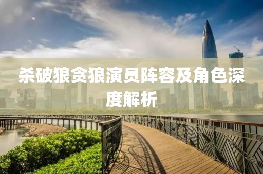 殺破狼貪狼演員陣容及角色深度解析