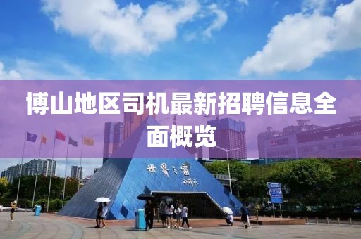 博山地區(qū)司機最新招聘信息全面概覽