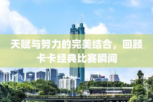 天賦與努力的完美結(jié)合，回顧卡卡經(jīng)典比賽瞬間