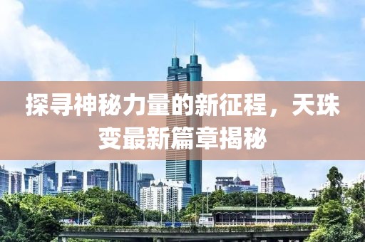 探尋神秘力量的新征程，天珠變最新篇章揭秘