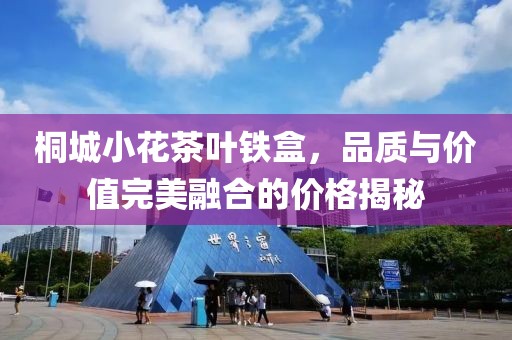 桐城小花茶葉鐵盒，品質(zhì)與價(jià)值完美融合的價(jià)格揭秘