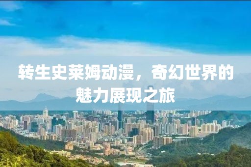 轉(zhuǎn)生史萊姆動漫，奇幻世界的魅力展現(xiàn)之旅
