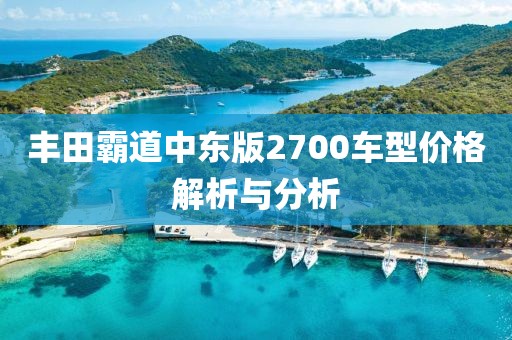 豐田霸道中東版2700車型價格解析與分析