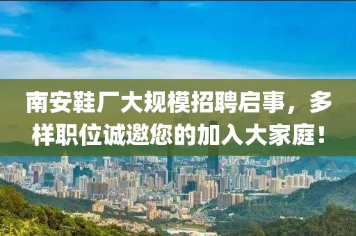 南安鞋廠大規(guī)模招聘啟事，多樣職位誠邀您的加入大家庭！