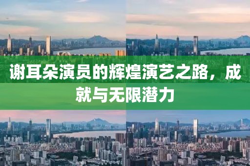 謝耳朵演員的輝煌演藝之路，成就與無限潛力