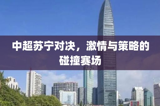 中超蘇寧對(duì)決，激情與策略的碰撞賽場(chǎng)