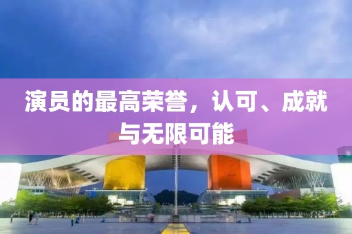 演員的最高榮譽(yù)，認(rèn)可、成就與無(wú)限可能
