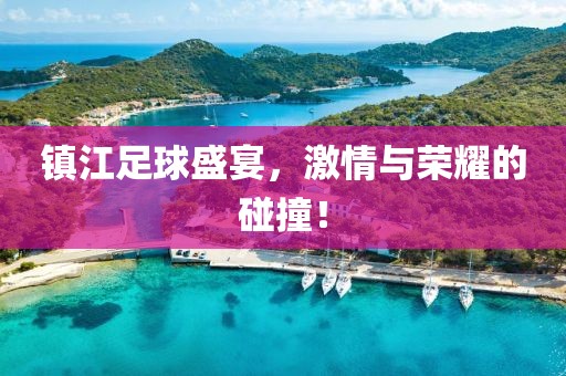鎮(zhèn)江足球盛宴，激情與榮耀的碰撞！