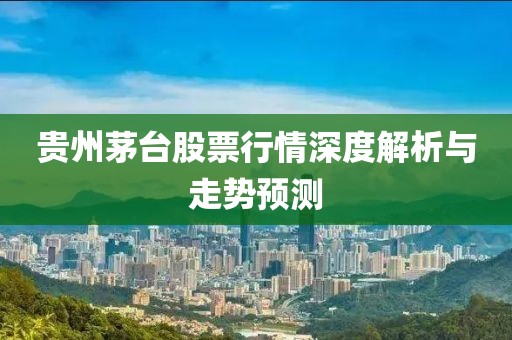 貴州茅臺股票行情深度解析與走勢預(yù)測
