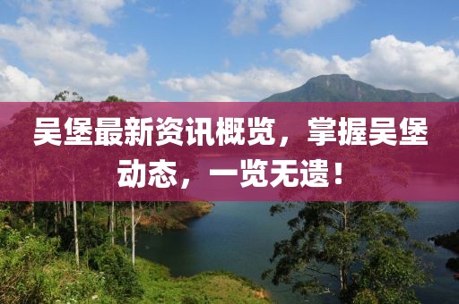 吳堡最新資訊概覽，掌握吳堡動態(tài)，一覽無遺！