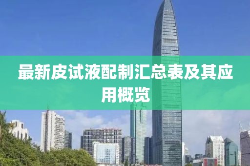 最新皮試液配制匯總表及其應(yīng)用概覽