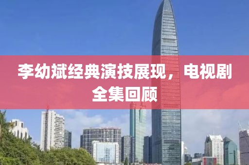 李幼斌經(jīng)典演技展現(xiàn)，電視劇全集回顧