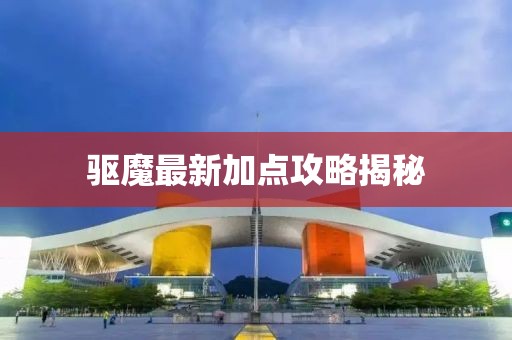 驅(qū)魔最新加點(diǎn)攻略揭秘