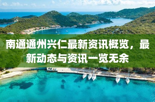 南通通州興仁最新資訊概覽，最新動(dòng)態(tài)與資訊一覽無余