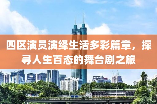 四區(qū)演員演繹生活多彩篇章，探尋人生百態(tài)的舞臺(tái)劇之旅