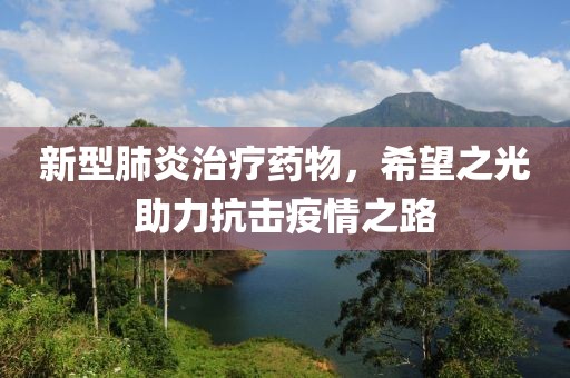 新型肺炎治療藥物，希望之光助力抗擊疫情之路